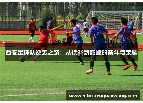 西安足球队逆袭之路：从低谷到巅峰的奋斗与荣耀