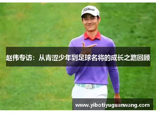 赵伟专访：从青涩少年到足球名将的成长之路回顾