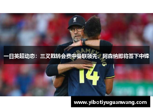 一日英超动态：三叉戟转会费中曼联领先，阿森纳即将签下中锋