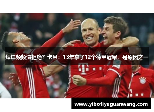 拜仁频频遭拒绝？卡恩：13年拿了12个德甲冠军，是原因之一