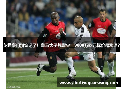 英超豪门别惦记了！皇马太子想留守，9000万欧元标价是劝退？