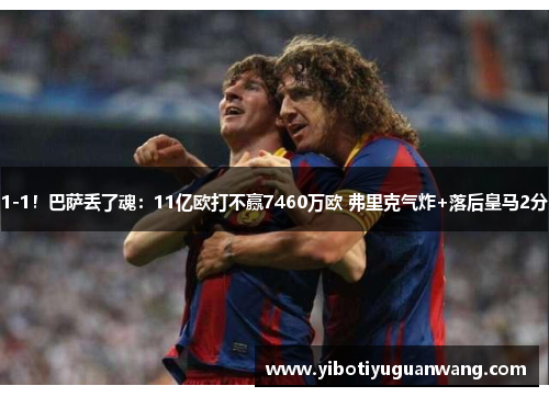 1-1！巴萨丢了魂：11亿欧打不赢7460万欧 弗里克气炸+落后皇马2分